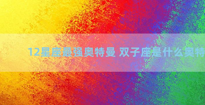 12星座最强奥特曼 双子座是什么奥特曼战士